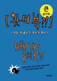 왓더북 = What the b**k?! : 모든 게 글쓰기, 모두가 책쓰기 : 큰글자책
