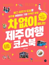 차 없이 떠나는 제주 여행 코스북 = Coursebook for a trip to Jeju without a car : 버스·자전거·도보로 제주를 여행하는 가장 완벽한 방법