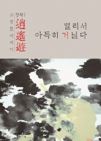 逍遙遊 : 멀리서 아득히 거닐다 : 고형렬에세이
