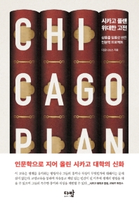 시카고 플랜 : 위대한 고전 = Chicago plan : the great books program : 삼류를 일류로 만든 인문학 프로젝트
