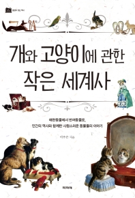 개와 고양이에 관한 작은 세계사 : 애완동물에서 반려동물로, 인간의 역사와 함께한 사랑스러운 동물들의 이야기