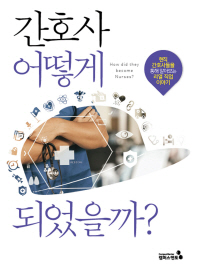 간호사 어떻게 되었을까? = How to become a nurse? : 현직 간호사들을 통해 알아보는 리얼 직업 이야기