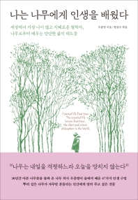 나는 나무에게 인생을 배웠다 : 세상에서 가장 나이 많고 지혜로운 철학자, 나무로부터 배우는 단단한 삶의 태도들 = I learned life from trees : the essential life lessons from trees, the oldest and wisest philosophers in the world