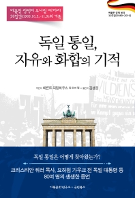 독일 통일, 자유와 화합의 기적 : 베를린 장벽이 무너질 때까지 38일간(1989.10.3.-11.9)의 기록