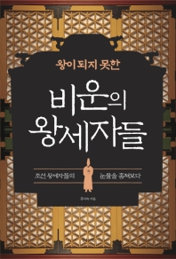 (왕이 되지 못한) 비운의 왕세자들 : 조선 왕세자들의 눈물을 훔쳐보다