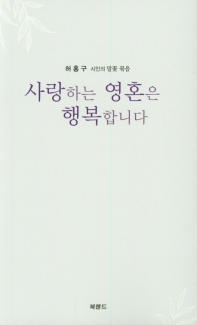 사랑하는 영혼은 행복합니다 : 허홍구 시인의 말꽃 묶음