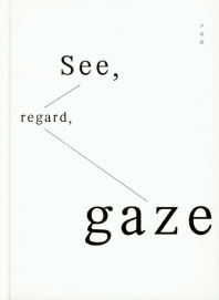 See, regard, gaze : 삶과 예술 사이에서 '본다'는 의미
