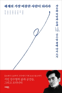 세계의 가장 비참한 사람이 되리라 : 자유와 혁명과 풀과 詩, 김수영 생애 다시 쓰기