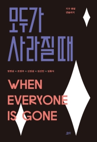 모두가 사라질 때 = When everyone is gone : 지구 종말 앤솔러지