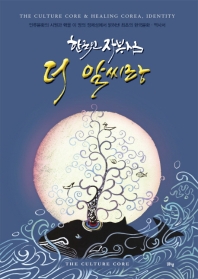 (한국인 자부심) 더 알씨랑 : 인류문화의 시원과 핵을 이 땅의 정체성에서 밝혀낸 최초의 한국문화·역사서 = Korean pride, the culture core : the culture core & healing Corea, identity