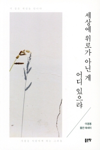 세상에 위로가 아닌 게 어디 있으랴 : 시 같은 세상을 만나다 : 사람을 사람이게 하는 그리움 : 이광용 짧은 에세이