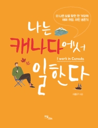 나는 캐나다에서 일한다 = I work in Canada : 더 나은 삶을 향한 한 가장의 해외 취업, 이민 생존기