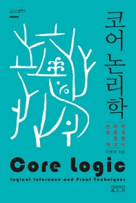 코어 논리학 : 논리적 추론과 증명 테크닉 = Core logic : logical inference and proof techniques
