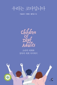 우리는 코다입니다 = Children of deaf adults : 소리의 세계와 침묵의 세계 사이에서