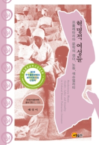 혁명적 여성들 : 프롤레타리아 문학의 젠더, 노동, 섹슈얼리티 = Revolutionary women : gender, labor, and sexuality in colonial Korean proletarian literature