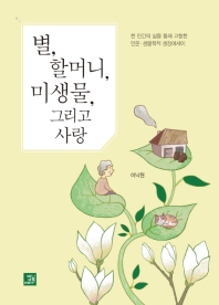 별, 할머니, 미생물, 그리고 사랑 : 한 인간의 삶을 통해 고찰한 인문·생물학적 생장에세이