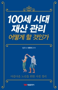 100세 시대 재산 관리 어떻게 할 것인가 : 아름다운 노년을 위한 사전 정리