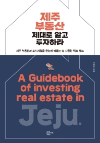 제주 부동산 제대로 알고 투자하라 = A guidebook of investing real estate in Jeju : 제주 부동산과 도시계획을 한눈에 꿰뚫는 속 시원한 팩트 체크