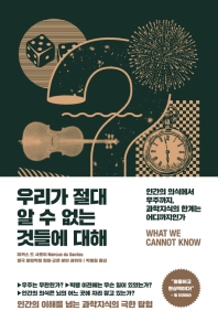 우리가 절대 알 수 없는 것들에 대해 : 인간의 의식에서 우주까지, 과학지식의 한계는 어디까지인가