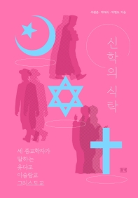 신학의 식탁 : 세 종교학자가 말하는 유다교 이슬람교 그리스도교