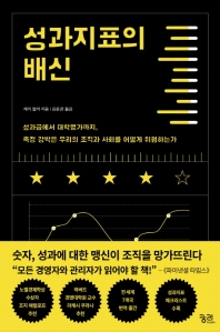 성과지표의 배신 : 성과급에서 대학평가까지, 측정 강박은 우리의 조직과 사회를 어떻게 위협하는가