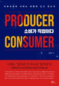 소비가 직업이다 : 프로슈머의 시대는 어떻게 오고 있는가 : producer consumer