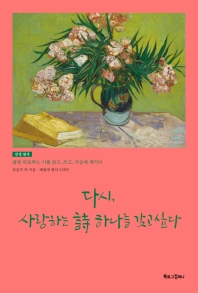 다시, 사랑하는 詩 하나를 갖고 싶다 : 삶을 위로하는 시를 읽고, 쓰고, 가슴에 새기다