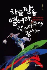 하늘 땅을 열어라, 캥∼마주깽 놀아라 : 21세기 상쇠들의 풍물굿쟁이 인생
