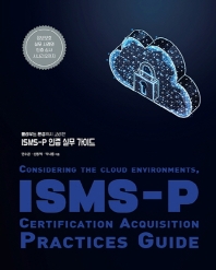 (클라우드 환경까지 고려한) ISMS-P 인증 실무 가이드 = Considering the cloud environments, ISMS-P certification acquisition practices guide : 정보보호 실무 사례와 인증 심사 시나리오까지