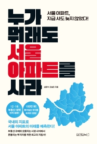 누가 뭐래도 서울 아파트를 사라 : 서울 아파트, 지금 사도 늦지 않았다!