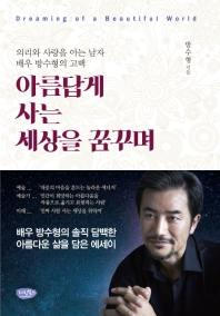 아름답게 사는 세상을 꿈꾸며 = Dreaming of a beautiful world : 의리와 사랑을 아는 남자 배우 방수형의 고백