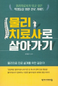 물리치료사로 살아가기 : 물리치료사가 되고 싶은 학생들을 위한 진로 가이드 : 물리치료 진로 설계를 위한 길잡이