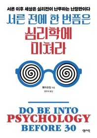 서른 전에 한 번쯤은 심리학에 미쳐라 = Do be into psychology before 30 : 서른 이후 세상은 심리전이 난무하는 난장판이다 / 웨이슈잉 지음 ; 정유희 옮김