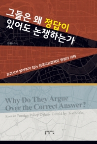 그들은 왜 정답이 있어도 논쟁하는가 : 교과서가 알려주지 않는 한국외교정책의 쟁점과 과제 = Why do they argue over the correct answer? : Korean foreign policy debate untold by textbooks