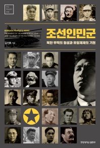 조선인민군 : 북한 무력의 형성과 유일체제의 기원 = Korean People's Army : the making of the North Korean army and the origin of the Kim Il-Sung regime