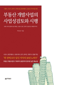 (시행사, 시공사, 신탁사, 주택조합, 분양대행사, 금융권, 투자자를 위한) 부동산개발사업의 사업성검토 및 시행 : 부지선정부터 토지매입, 시공사 선정, 인허가, 분양 및 사례연구까지