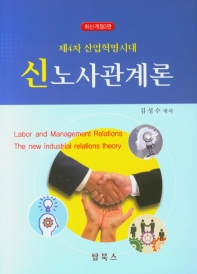 (제4차 산업혁명시대) 신노사관계론 = Labor and management relations : the new industrial relations theory