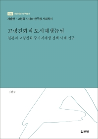 고령친화적 도시재생뉴딜 : 일본의 고령친화 주거지재생 정책 사례 연구 : 저출산·고령화 시대와 한국형 사회복지