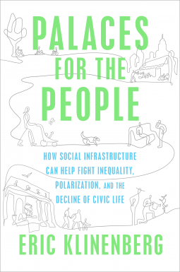 Palaces for the people : how social infrastructure can help fight inequality, polarization, and the decline of civic life