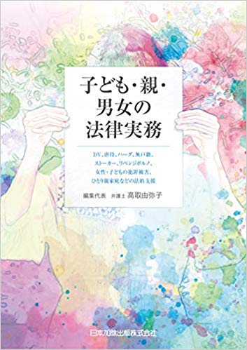 子ども·親·男女の法律実務 : DV, 児童虐待, ハ-グ, 無戸籍, スト-カ-, リベンジポルノ, 女性·子どもの犯罪被害, ひとり親家庭などの法的支援