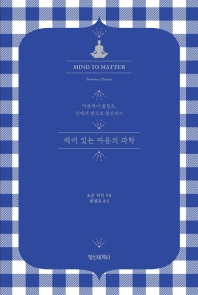 깨어 있는 마음의 과학 : 마음에서 물질로, 안에서 밖으로 창조하기
