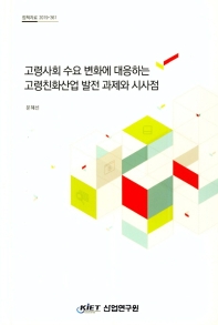 고령사회 수요 변화에 대응하는 고령친화산업 발전 과제와 시사점