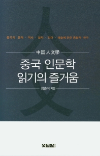 중국 인문학 읽기의 즐거움 : 중국의 문학·역사·철학·언어·예술에 관한 융합적 연구