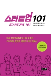 스타트업 101 = Startups 101 : 미래 성장 동력과 혁신의 아이콘 스타트업 창업과 경영의 기초 입문서
