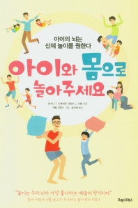 아이와 몸으로 놀아주세요 : 아이의 뇌는 신체 놀이를 원한다