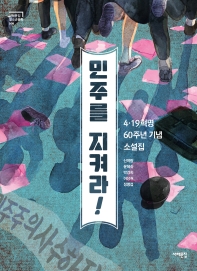 민주를 지켜라! : 4·19혁명 60주년 기념 소설집 