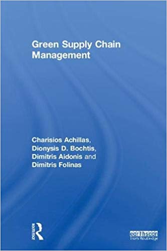 Green supply chain management / Charisios Achillas, Dionysis D. Bochtis, Dimitrios Aidonis and Dimitris Folinas.