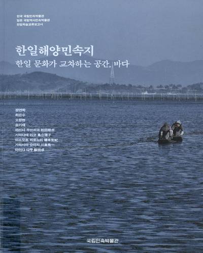 한일해양민속지 = Ethnography on Korea and Japanese marine culture : 한일 문화가 교차하는 공간, 바다 : 한국 국립민속박물관 일본 국립역사민속박물관 한일학술교류보고서