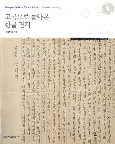 고국으로 돌아온 한글 편지 : 2018 기증자료집 : 레슬리 송 기증 = Hangeul letters, back in Korea : 2018 list of donated materials : donated by Leslie Song