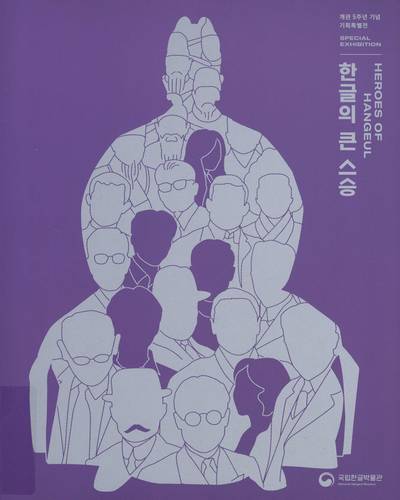 한글의 큰 스승 : 개관 5주년 기념 기획특별전 = Heroes of Hangeul : special exhibition